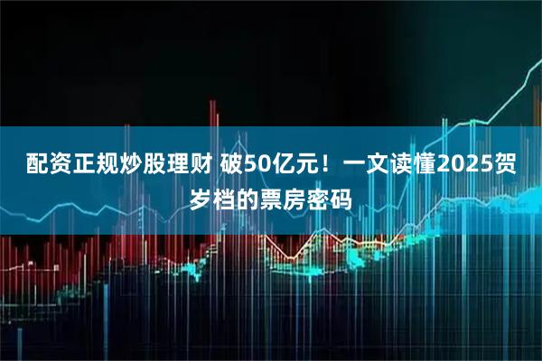 配资正规炒股理财 破50亿元！一文读懂2025贺岁档的票房密码