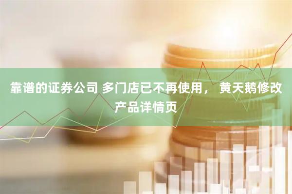 靠谱的证券公司 多门店已不再使用， 黄天鹅修改产品详情页
