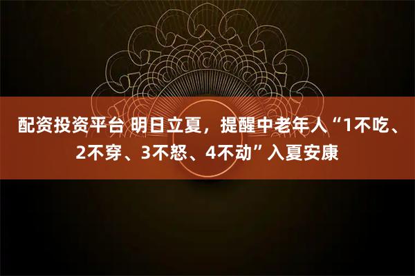 配资投资平台 明日立夏，提醒中老年人“1不吃、2不穿、3不怒、4不动”入夏安康