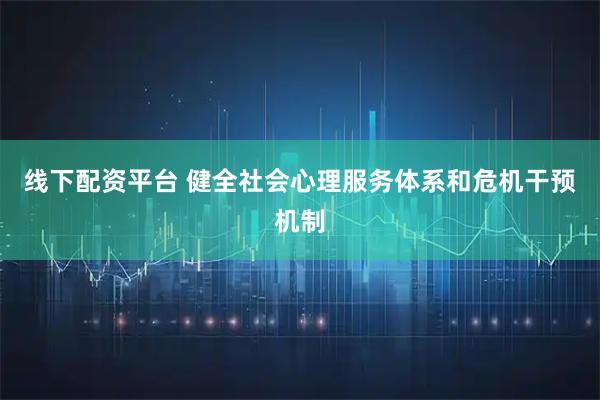 线下配资平台 健全社会心理服务体系和危机干预机制